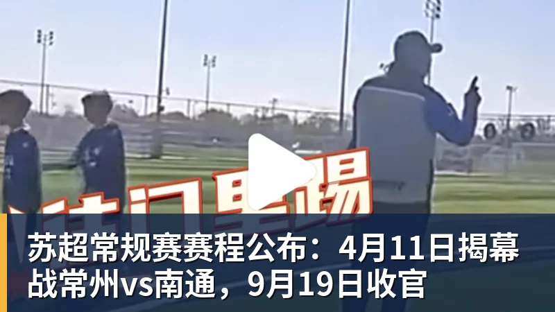 好博体育苏超常规赛赛程公布：4月11日揭幕战常州vs南通，9月19日收官